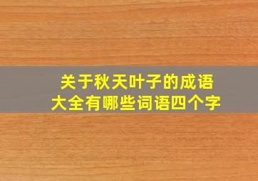 关于秋天叶子的成语大全有哪些词语四个字