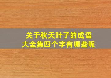 关于秋天叶子的成语大全集四个字有哪些呢