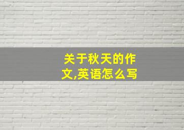 关于秋天的作文,英语怎么写