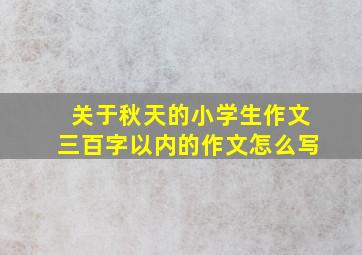 关于秋天的小学生作文三百字以内的作文怎么写