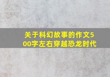 关于科幻故事的作文500字左右穿越恐龙时代