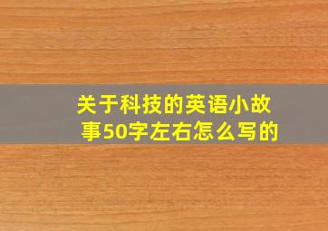 关于科技的英语小故事50字左右怎么写的