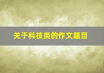 关于科技类的作文题目