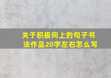 关于积极向上的句子书法作品20字左右怎么写