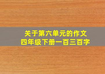 关于第六单元的作文四年级下册一百三百字