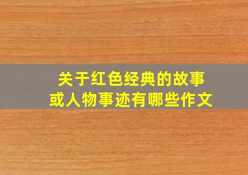 关于红色经典的故事或人物事迹有哪些作文