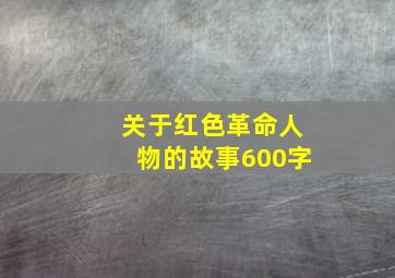 关于红色革命人物的故事600字