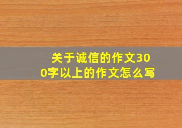 关于诚信的作文300字以上的作文怎么写