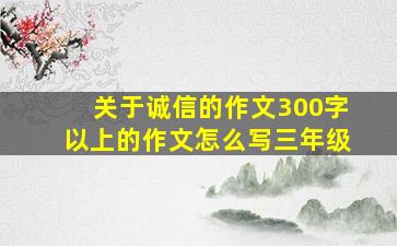 关于诚信的作文300字以上的作文怎么写三年级