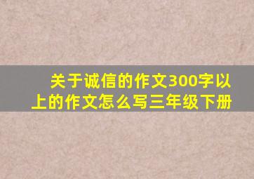 关于诚信的作文300字以上的作文怎么写三年级下册