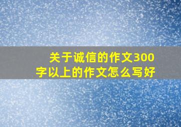 关于诚信的作文300字以上的作文怎么写好