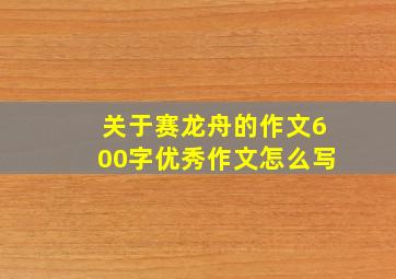 关于赛龙舟的作文600字优秀作文怎么写