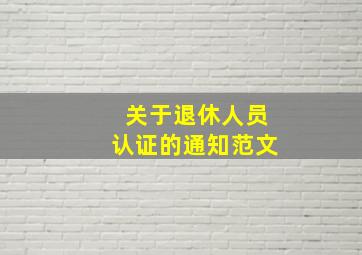 关于退休人员认证的通知范文