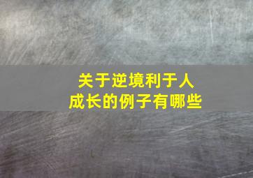 关于逆境利于人成长的例子有哪些