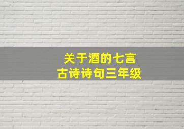 关于酒的七言古诗诗句三年级