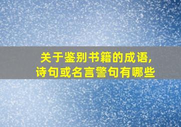 关于鉴别书籍的成语,诗句或名言警句有哪些