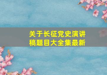 关于长征党史演讲稿题目大全集最新