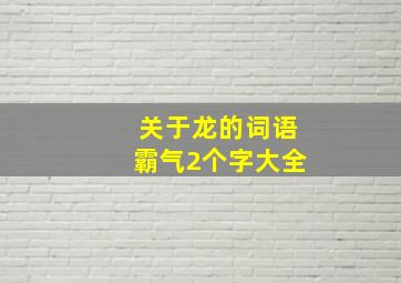 关于龙的词语霸气2个字大全