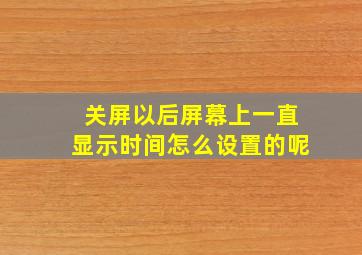 关屏以后屏幕上一直显示时间怎么设置的呢