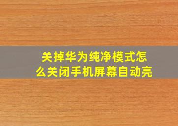 关掉华为纯净模式怎么关闭手机屏幕自动亮