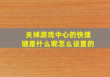 关掉游戏中心的快捷键是什么呢怎么设置的