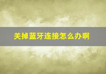 关掉蓝牙连接怎么办啊