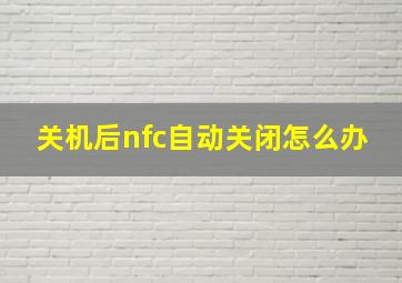 关机后nfc自动关闭怎么办