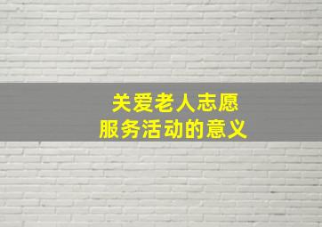 关爱老人志愿服务活动的意义