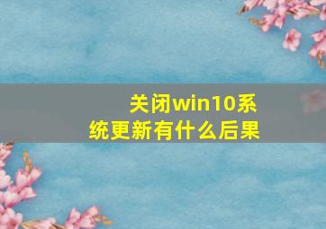 关闭win10系统更新有什么后果