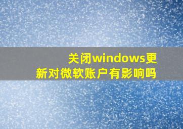 关闭windows更新对微软账户有影响吗