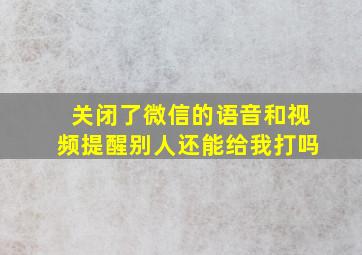 关闭了微信的语音和视频提醒别人还能给我打吗