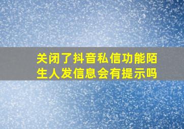 关闭了抖音私信功能陌生人发信息会有提示吗