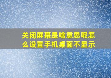 关闭屏幕是啥意思呢怎么设置手机桌面不显示