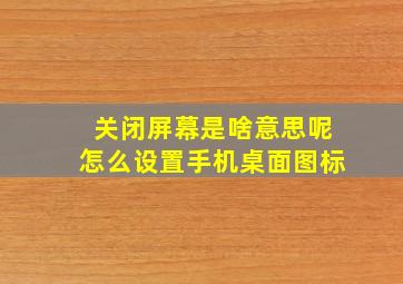 关闭屏幕是啥意思呢怎么设置手机桌面图标