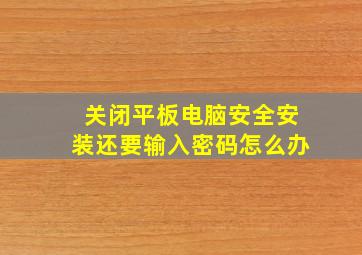 关闭平板电脑安全安装还要输入密码怎么办