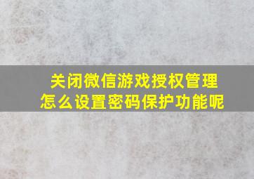 关闭微信游戏授权管理怎么设置密码保护功能呢