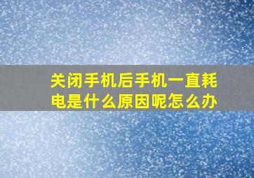 关闭手机后手机一直耗电是什么原因呢怎么办