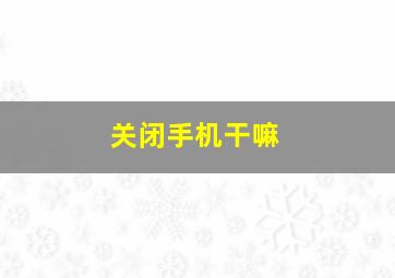 关闭手机干嘛