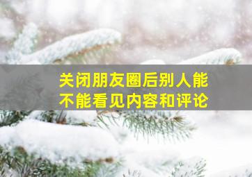 关闭朋友圈后别人能不能看见内容和评论