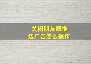 关闭朋友圈推送广告怎么操作