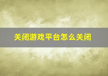 关闭游戏平台怎么关闭