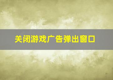 关闭游戏广告弹出窗口