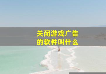 关闭游戏广告的软件叫什么