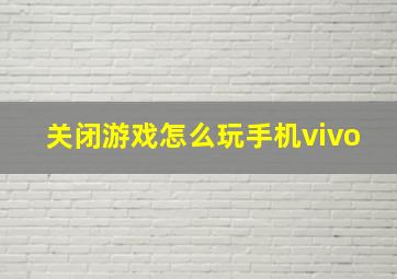 关闭游戏怎么玩手机vivo