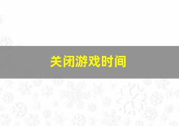 关闭游戏时间