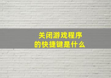 关闭游戏程序的快捷键是什么