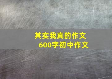 其实我真的作文600字初中作文