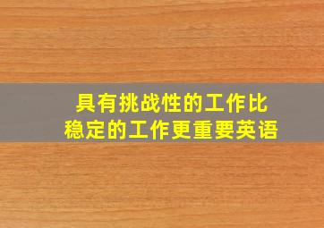 具有挑战性的工作比稳定的工作更重要英语