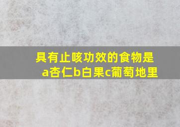 具有止咳功效的食物是a杏仁b白果c葡萄地里