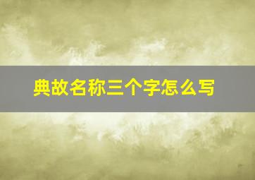 典故名称三个字怎么写